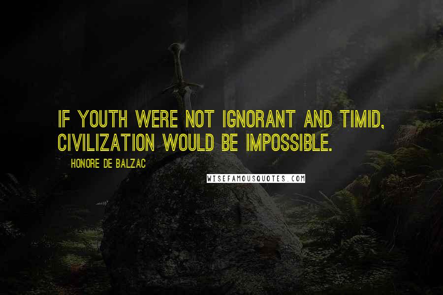 Honore De Balzac Quotes: If youth were not ignorant and timid, civilization would be impossible.