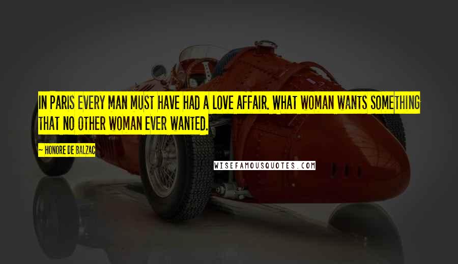 Honore De Balzac Quotes: In Paris every man must have had a love affair. What woman wants something that no other woman ever wanted.