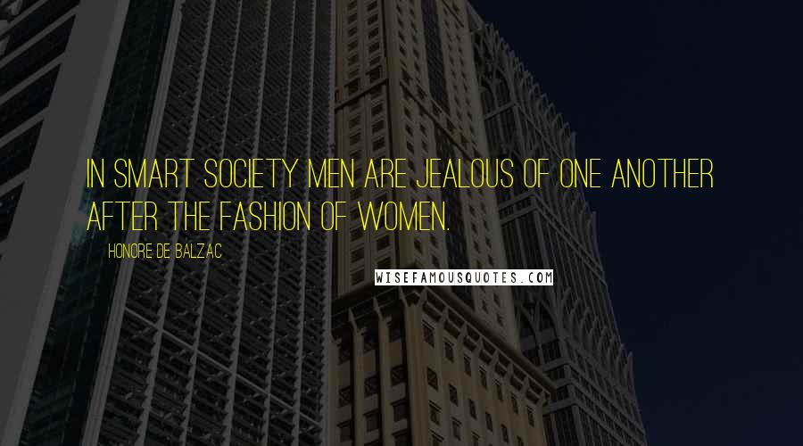 Honore De Balzac Quotes: In smart society men are jealous of one another after the fashion of women.