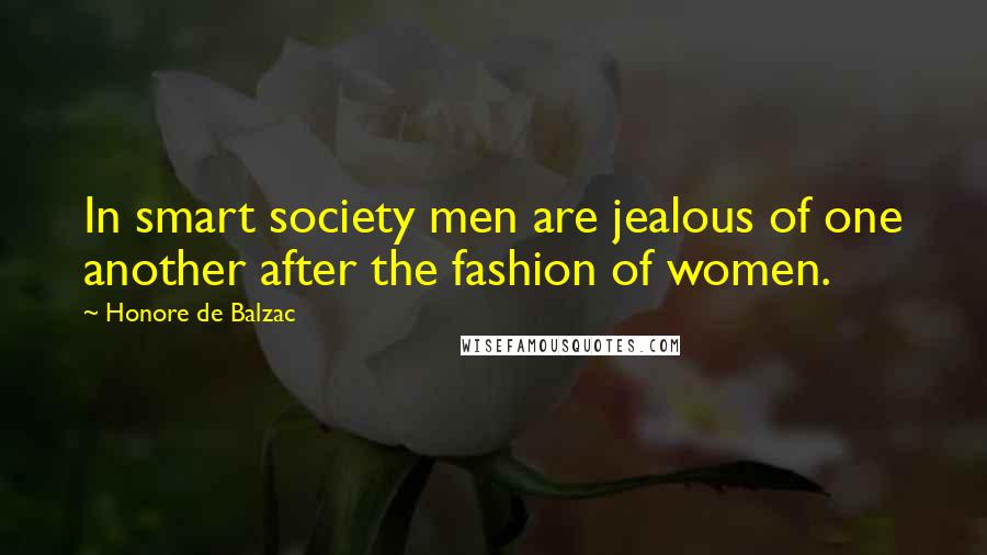 Honore De Balzac Quotes: In smart society men are jealous of one another after the fashion of women.