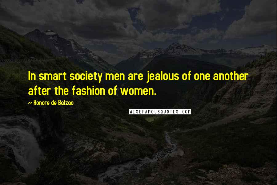 Honore De Balzac Quotes: In smart society men are jealous of one another after the fashion of women.