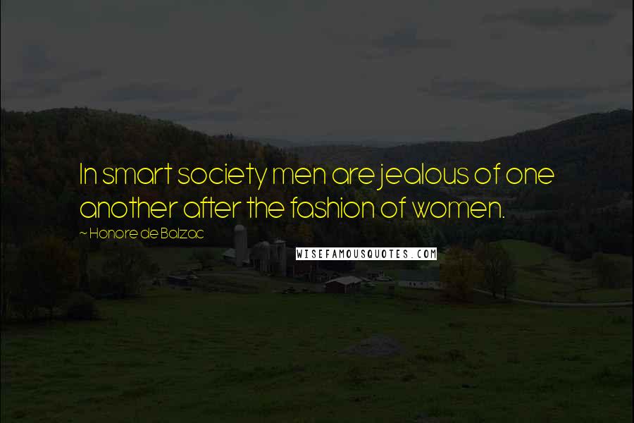 Honore De Balzac Quotes: In smart society men are jealous of one another after the fashion of women.