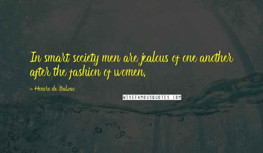 Honore De Balzac Quotes: In smart society men are jealous of one another after the fashion of women.