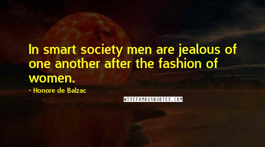 Honore De Balzac Quotes: In smart society men are jealous of one another after the fashion of women.