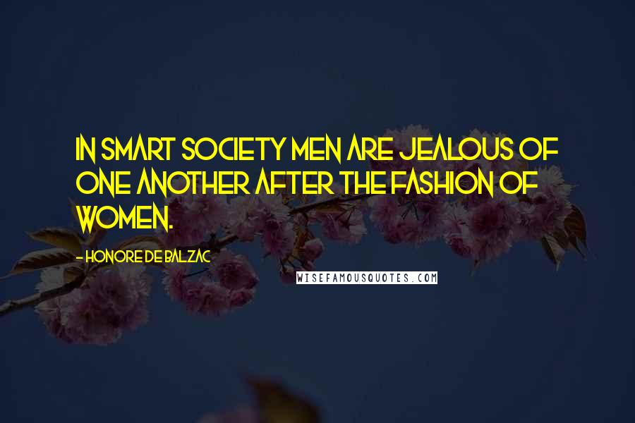 Honore De Balzac Quotes: In smart society men are jealous of one another after the fashion of women.