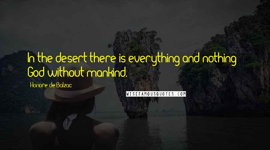 Honore De Balzac Quotes: In the desert there is everything and nothing-- God without mankind.