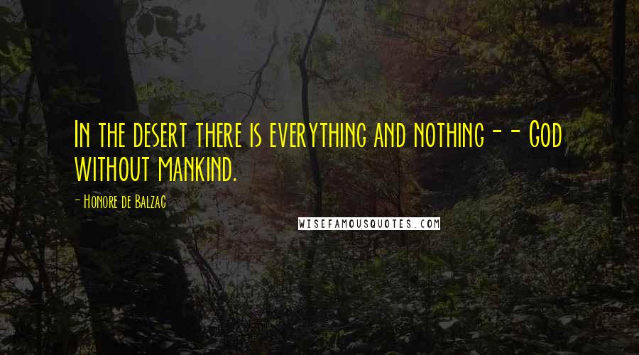 Honore De Balzac Quotes: In the desert there is everything and nothing-- God without mankind.