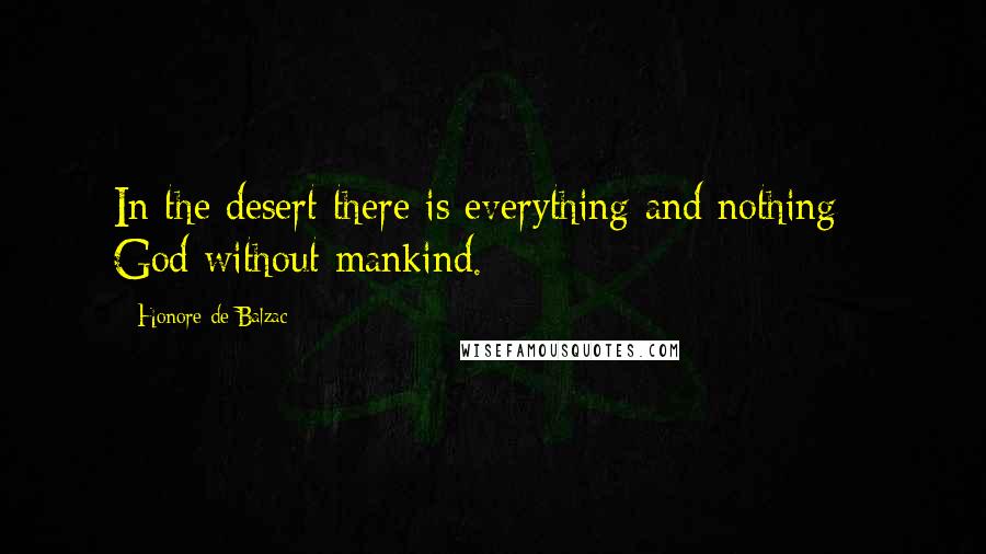 Honore De Balzac Quotes: In the desert there is everything and nothing-- God without mankind.