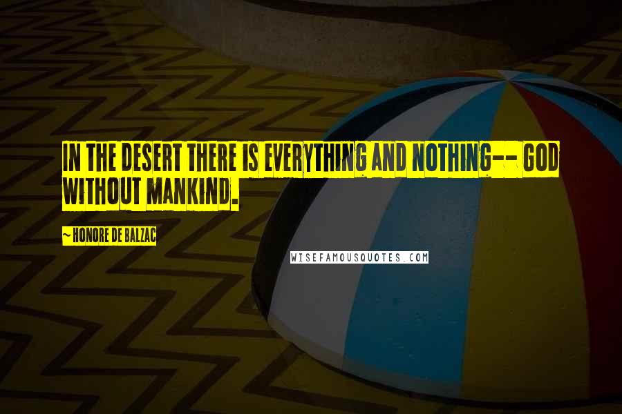 Honore De Balzac Quotes: In the desert there is everything and nothing-- God without mankind.