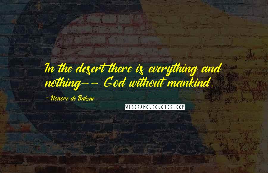 Honore De Balzac Quotes: In the desert there is everything and nothing-- God without mankind.