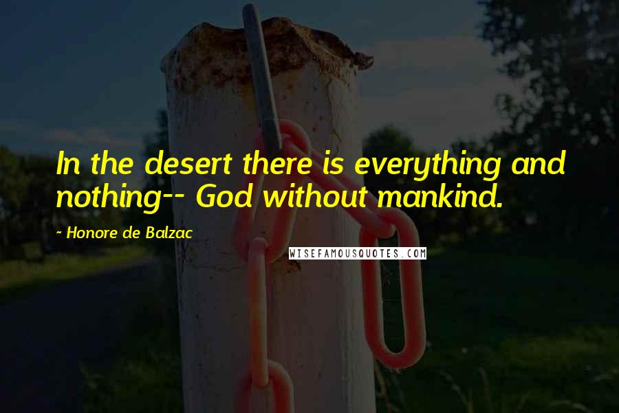 Honore De Balzac Quotes: In the desert there is everything and nothing-- God without mankind.