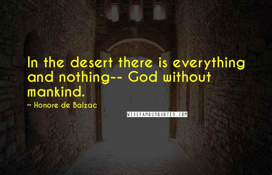 Honore De Balzac Quotes: In the desert there is everything and nothing-- God without mankind.