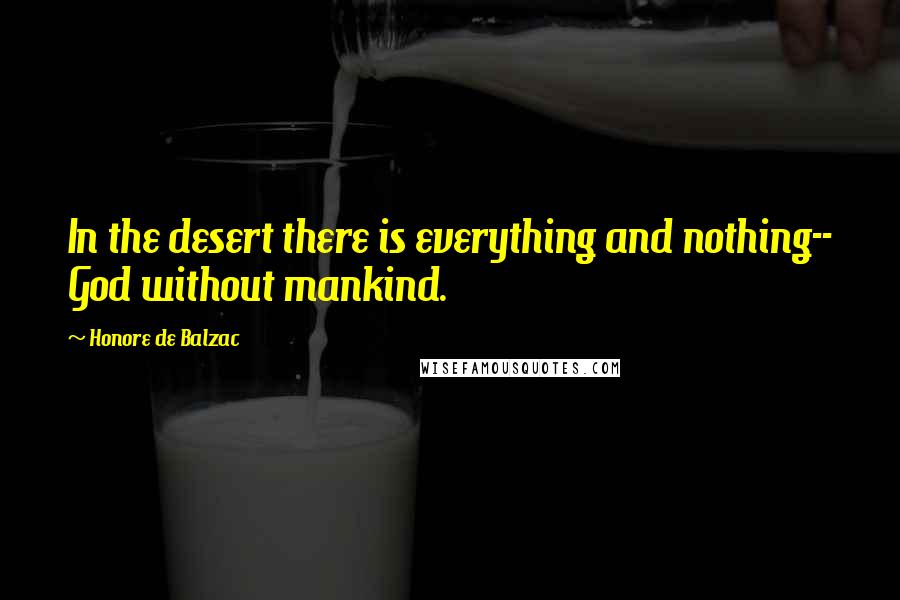 Honore De Balzac Quotes: In the desert there is everything and nothing-- God without mankind.