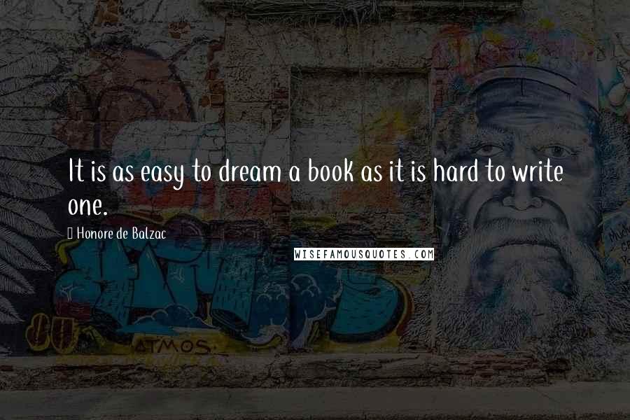 Honore De Balzac Quotes: It is as easy to dream a book as it is hard to write one.