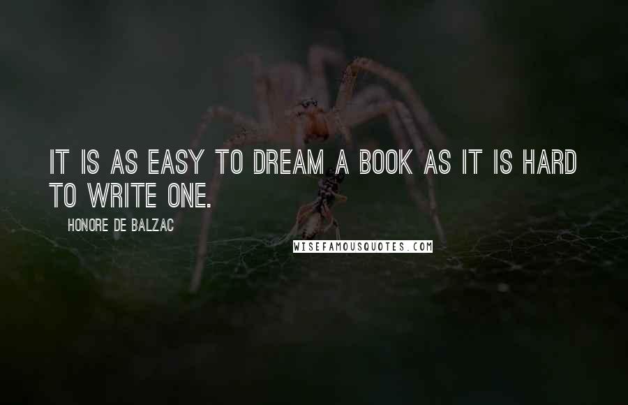 Honore De Balzac Quotes: It is as easy to dream a book as it is hard to write one.