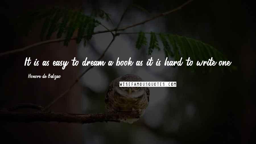 Honore De Balzac Quotes: It is as easy to dream a book as it is hard to write one.