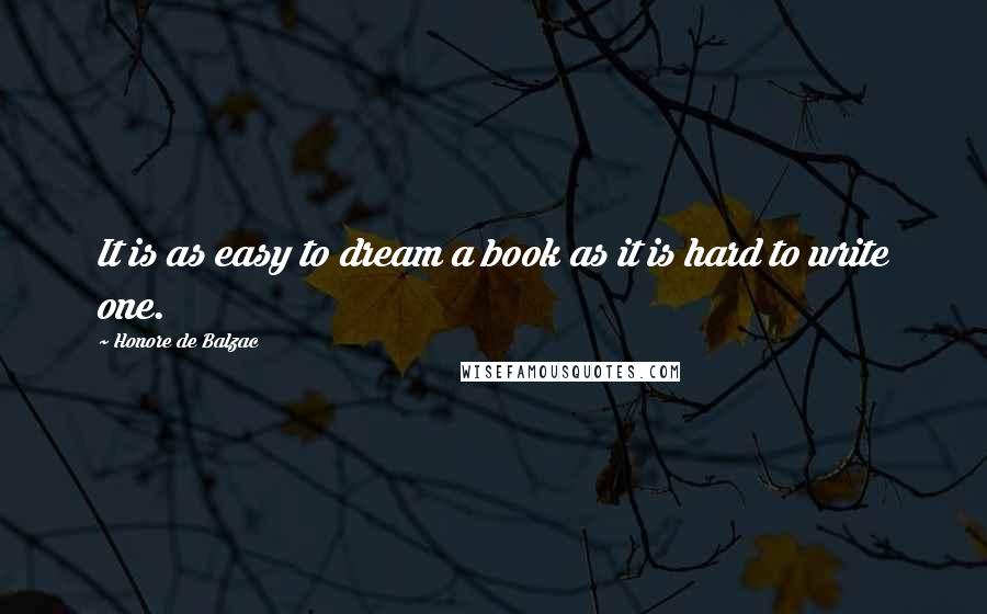 Honore De Balzac Quotes: It is as easy to dream a book as it is hard to write one.