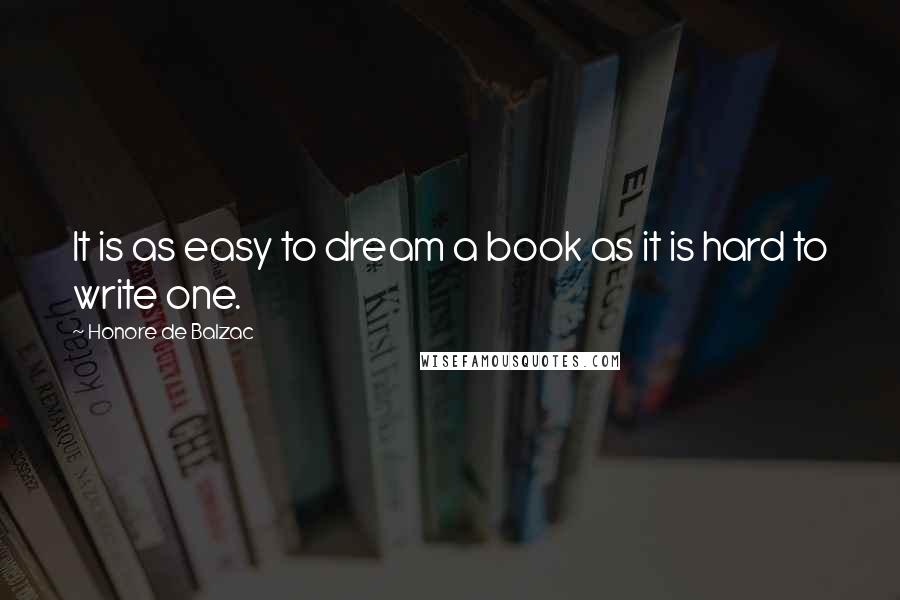 Honore De Balzac Quotes: It is as easy to dream a book as it is hard to write one.