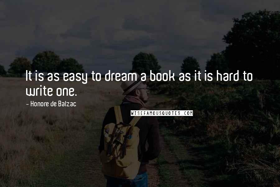 Honore De Balzac Quotes: It is as easy to dream a book as it is hard to write one.