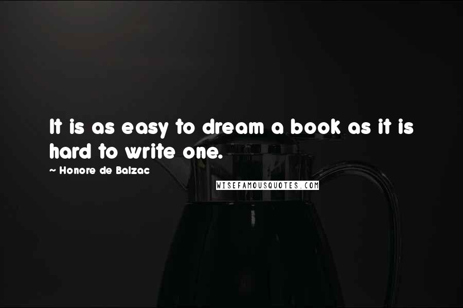 Honore De Balzac Quotes: It is as easy to dream a book as it is hard to write one.