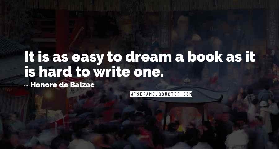 Honore De Balzac Quotes: It is as easy to dream a book as it is hard to write one.