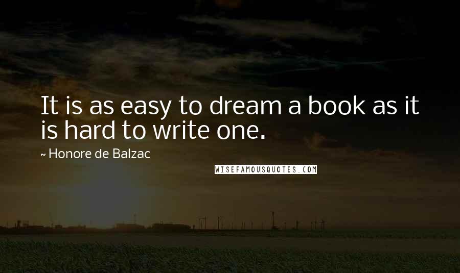 Honore De Balzac Quotes: It is as easy to dream a book as it is hard to write one.