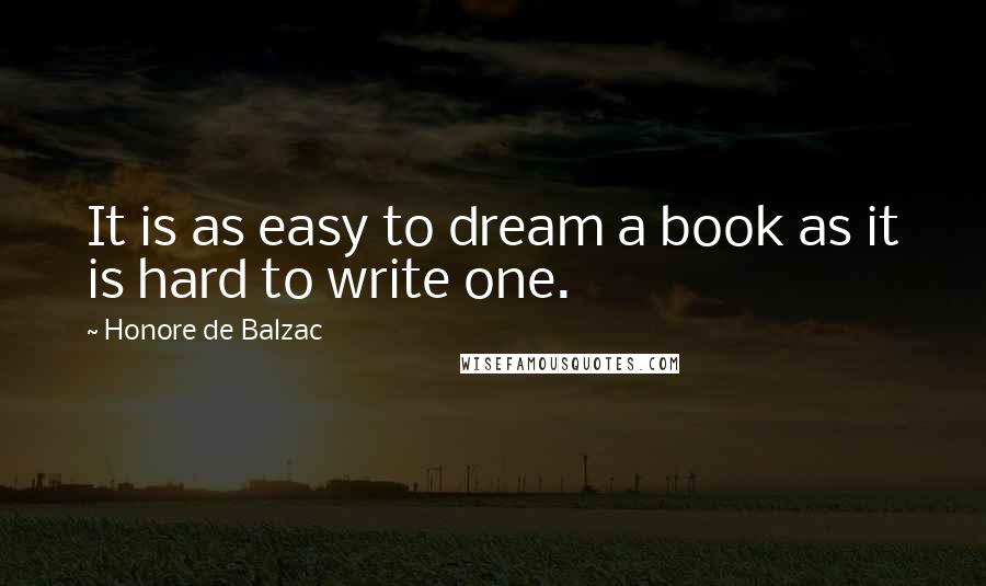 Honore De Balzac Quotes: It is as easy to dream a book as it is hard to write one.