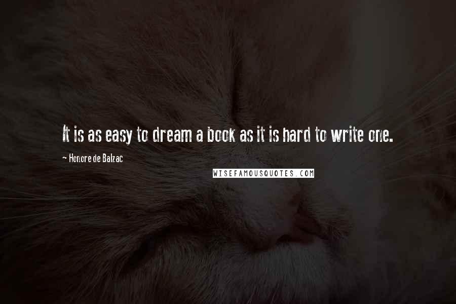 Honore De Balzac Quotes: It is as easy to dream a book as it is hard to write one.