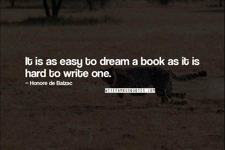 Honore De Balzac Quotes: It is as easy to dream a book as it is hard to write one.