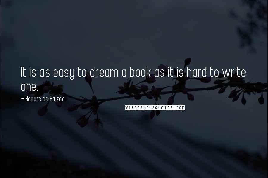 Honore De Balzac Quotes: It is as easy to dream a book as it is hard to write one.