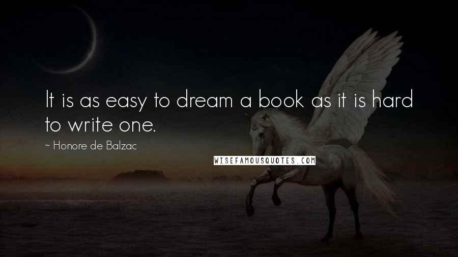 Honore De Balzac Quotes: It is as easy to dream a book as it is hard to write one.