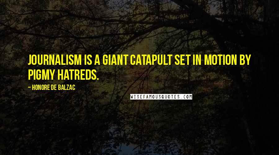 Honore De Balzac Quotes: Journalism is a giant catapult set in motion by pigmy hatreds.