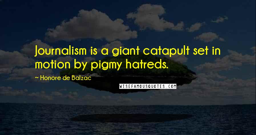 Honore De Balzac Quotes: Journalism is a giant catapult set in motion by pigmy hatreds.