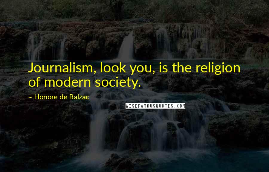 Honore De Balzac Quotes: Journalism, look you, is the religion of modern society.