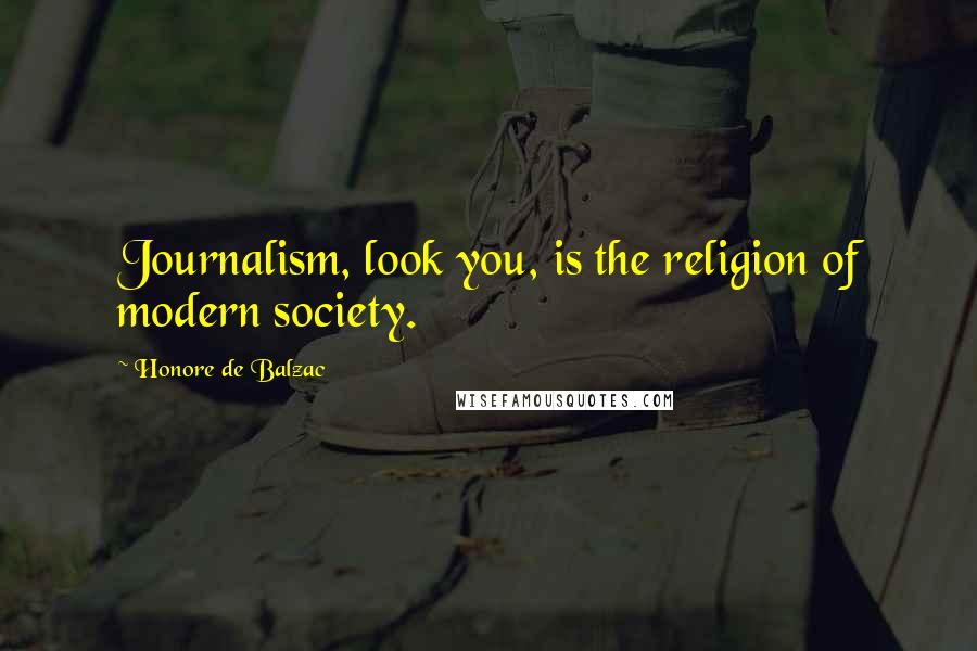 Honore De Balzac Quotes: Journalism, look you, is the religion of modern society.