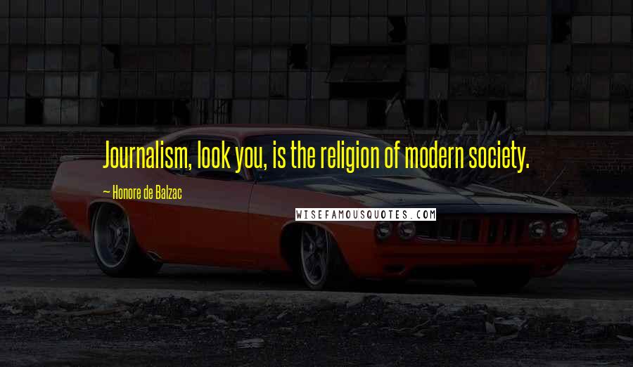 Honore De Balzac Quotes: Journalism, look you, is the religion of modern society.