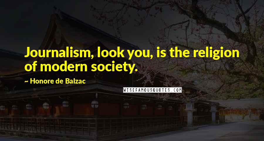 Honore De Balzac Quotes: Journalism, look you, is the religion of modern society.