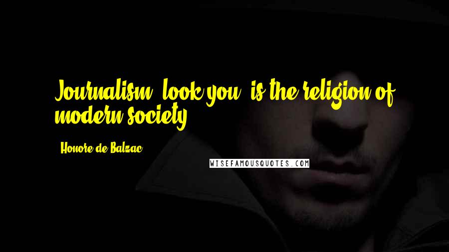 Honore De Balzac Quotes: Journalism, look you, is the religion of modern society.