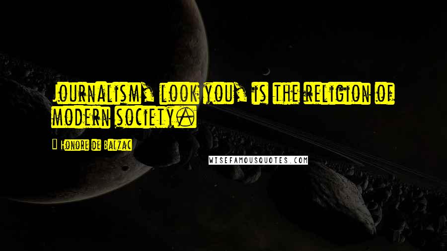 Honore De Balzac Quotes: Journalism, look you, is the religion of modern society.