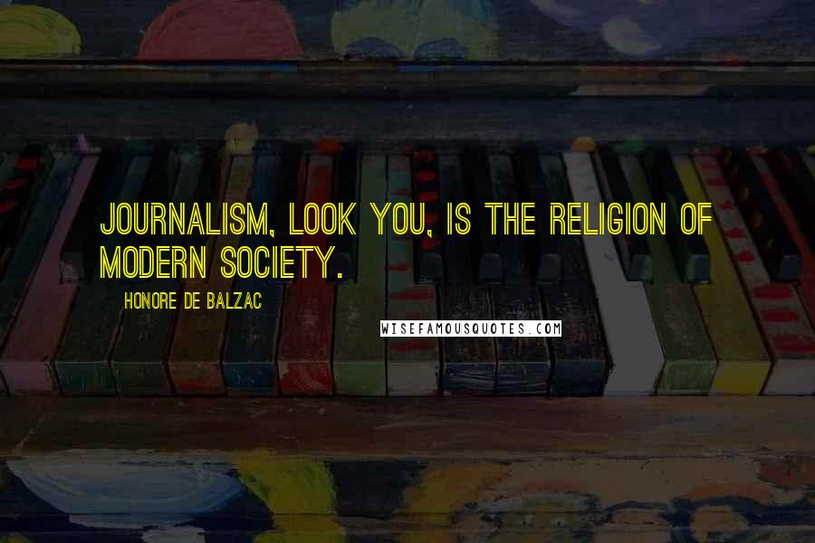 Honore De Balzac Quotes: Journalism, look you, is the religion of modern society.