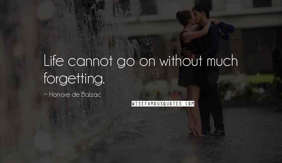 Honore De Balzac Quotes: Life cannot go on without much forgetting.