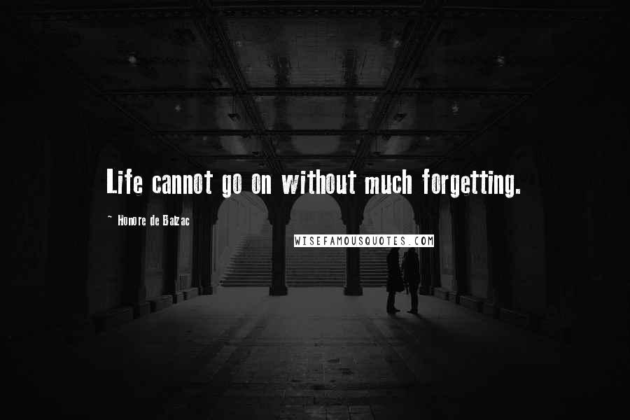 Honore De Balzac Quotes: Life cannot go on without much forgetting.