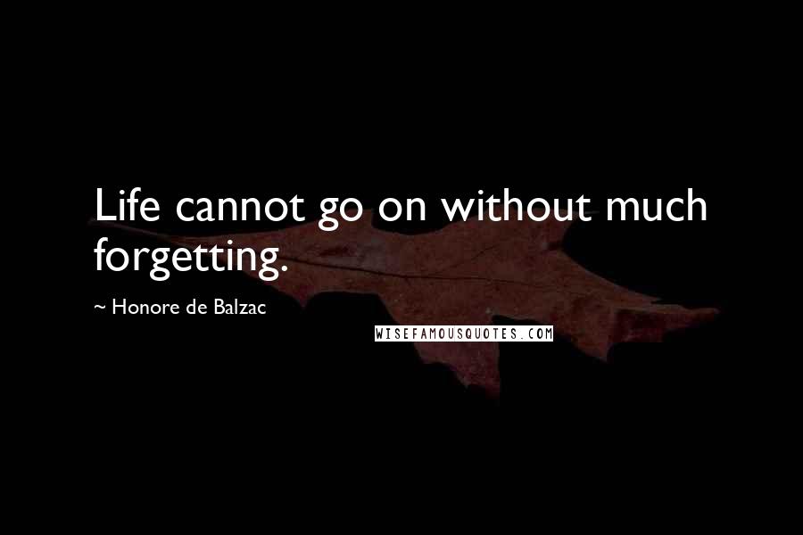 Honore De Balzac Quotes: Life cannot go on without much forgetting.