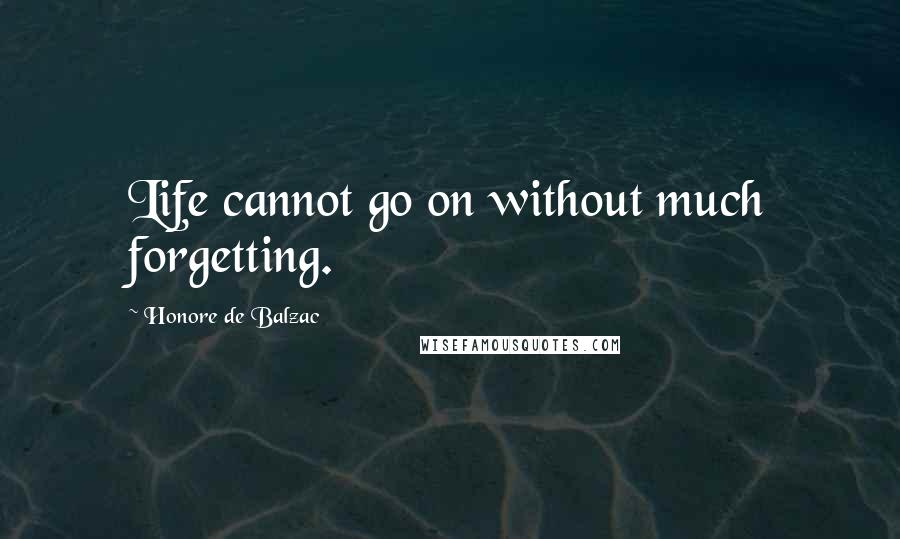 Honore De Balzac Quotes: Life cannot go on without much forgetting.