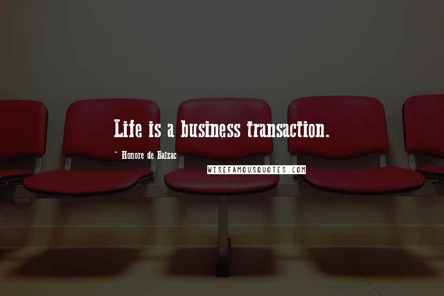 Honore De Balzac Quotes: Life is a business transaction.