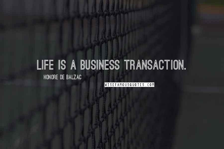 Honore De Balzac Quotes: Life is a business transaction.