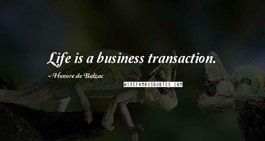 Honore De Balzac Quotes: Life is a business transaction.