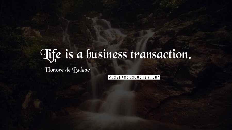 Honore De Balzac Quotes: Life is a business transaction.