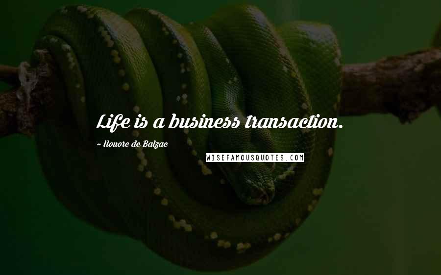 Honore De Balzac Quotes: Life is a business transaction.