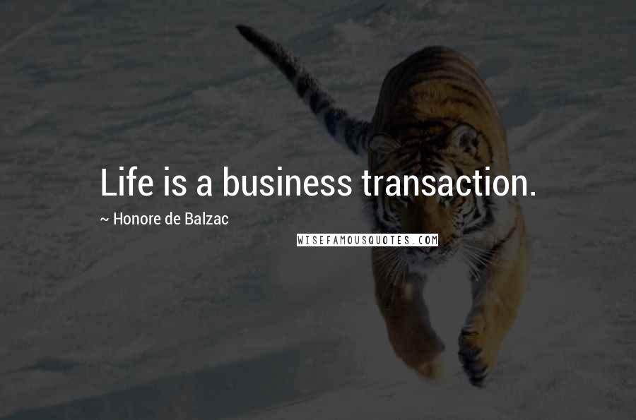 Honore De Balzac Quotes: Life is a business transaction.